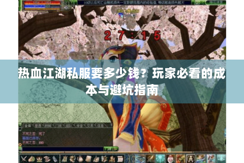 热血江湖私服要多少钱？玩家必看的成本与避坑指南