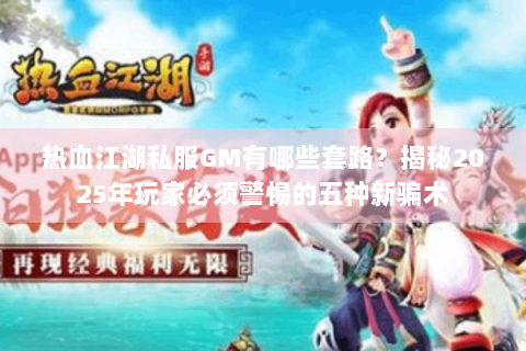热血江湖私服GM有哪些套路？揭秘2025年玩家必须警惕的五种新骗术