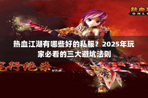 热血江湖有哪些好的私服？2025年玩家必看的三大避坑法则