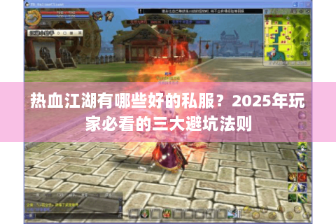 热血江湖有哪些好的私服？2025年玩家必看的三大避坑法则