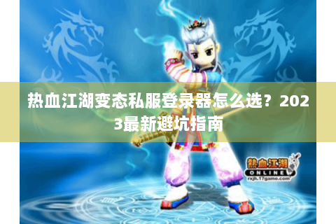 热血江湖变态私服登录器怎么选？2023最新避坑指南
