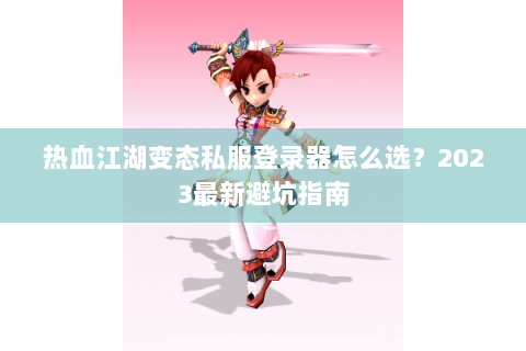 热血江湖变态私服登录器怎么选？2023最新避坑指南