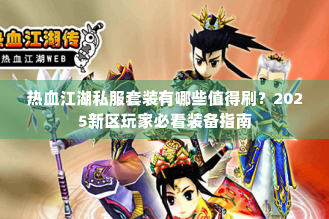 热血江湖私服套装有哪些值得刷？2025新区玩家必看装备指南