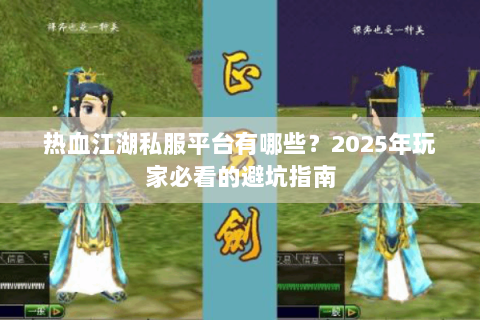 热血江湖私服平台有哪些？2025年玩家必看的避坑指南