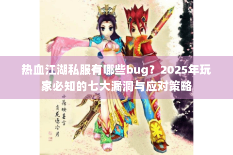 热血江湖私服有哪些bug？2025年玩家必知的七大漏洞与应对策略