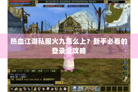 热血江湖私服火九怎么上？新手必看的登录全攻略