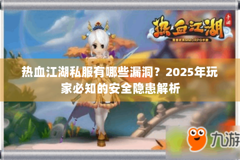 热血江湖私服有哪些漏洞？2025年玩家必知的安全隐患解析