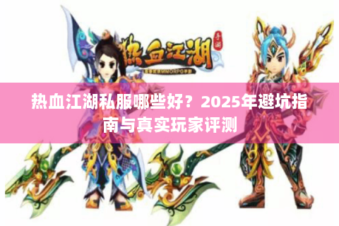 热血江湖私服哪些好？2025年避坑指南与真实玩家评测