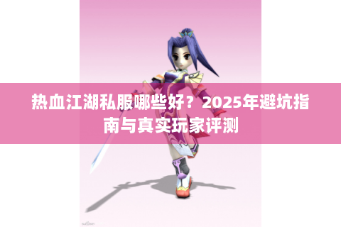 热血江湖私服哪些好？2025年避坑指南与真实玩家评测