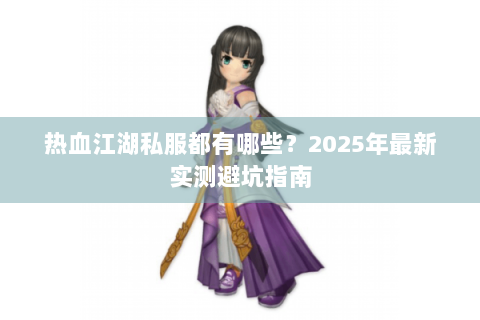 热血江湖私服都有哪些？2025年最新实测避坑指南