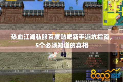 热血江湖私服百度贴吧新手避坑指南，5个必须知道的真相