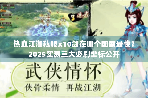 热血江湖私服x10剑在哪个图刷最快？2025实测三大必刷坐标公开