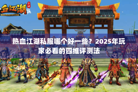 热血江湖私服哪个好一些？2025年玩家必看的四维评测法