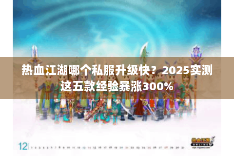 热血江湖哪个私服升级快？2025实测这五款经验暴涨300%