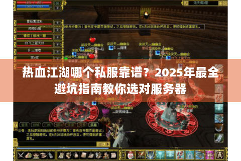 热血江湖哪个私服靠谱？2025年最全避坑指南教你选对服务器