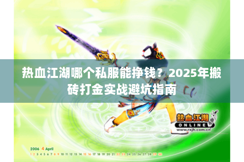 热血江湖哪个私服能挣钱？2025年搬砖打金实战避坑指南