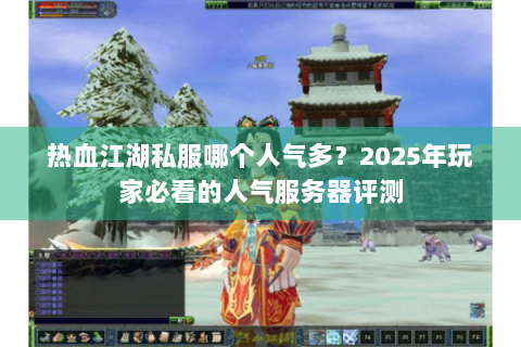 热血江湖私服哪个人气多？2025年玩家必看的人气服务器评测