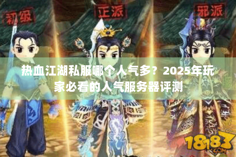 热血江湖私服哪个人气多？2025年玩家必看的人气服务器评测