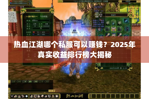 热血江湖哪个私服可以赚钱？2025年真实收益排行榜大揭秘