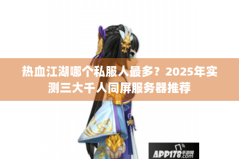 热血江湖哪个私服人最多？2025年实测三大千人同屏服务器推荐