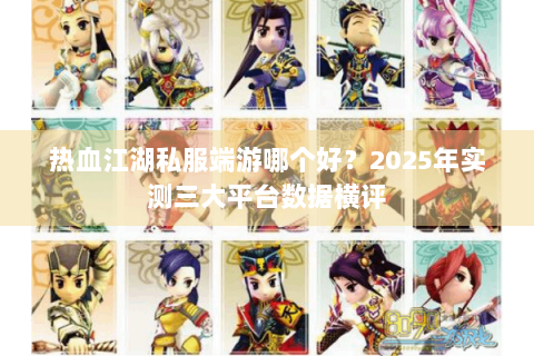 热血江湖私服端游哪个好？2025年实测三大平台数据横评