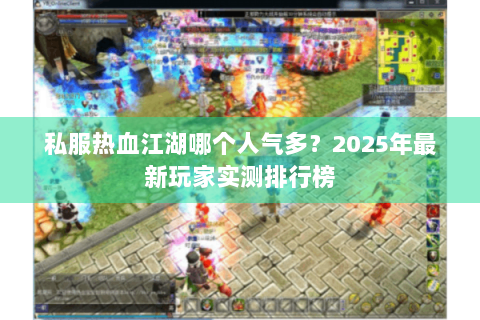 私服热血江湖哪个人气多？2025年最新玩家实测排行榜