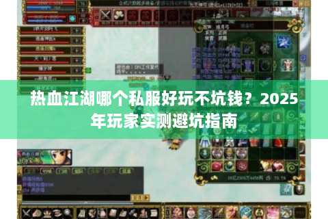 热血江湖哪个私服好玩不坑钱？2025年玩家实测避坑指南