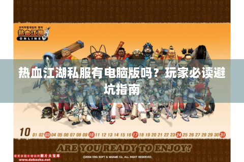 热血江湖私服有电脑版吗？玩家必读避坑指南