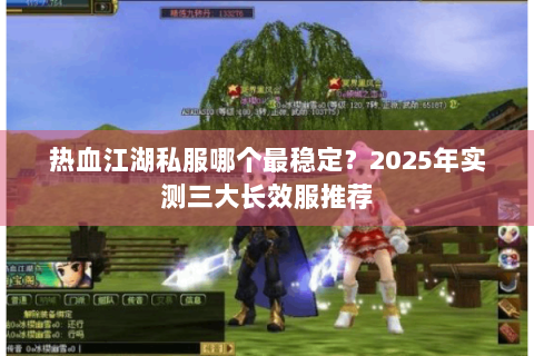 热血江湖私服哪个最稳定？2025年实测三大长效服推荐