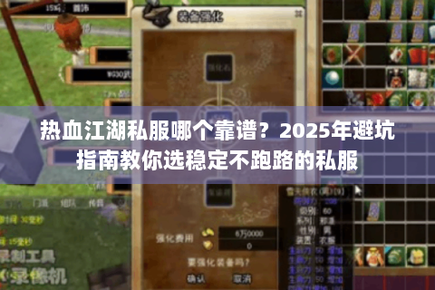 热血江湖私服哪个靠谱？2025年避坑指南教你选稳定不跑路的私服