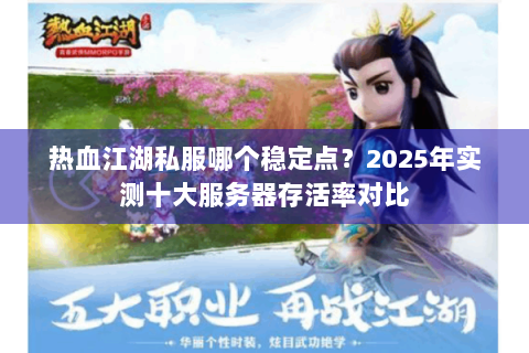 热血江湖私服哪个稳定点？2025年实测十大服务器存活率对比