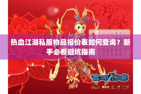 热血江湖私服物品报价表如何查询？新手必看避坑指南