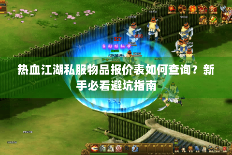 热血江湖私服物品报价表如何查询？新手必看避坑指南