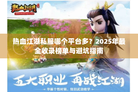 热血江湖私服哪个平台多？2025年最全收录榜单与避坑指南