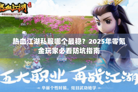 热血江湖私服哪个最稳？2025年零氪金玩家必看防坑指南