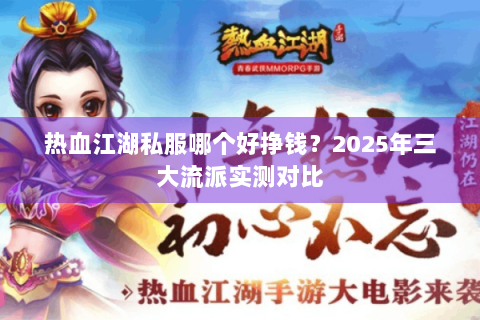 热血江湖私服哪个好挣钱？2025年三大流派实测对比
