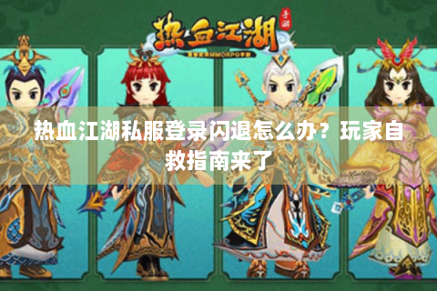 热血江湖私服登录闪退怎么办？玩家自救指南来了