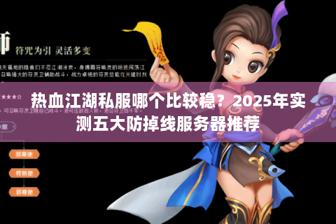 热血江湖私服哪个比较稳？2025年实测五大防掉线服务器推荐