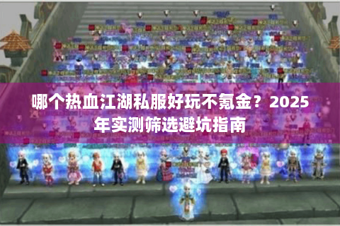哪个热血江湖私服好玩不氪金？2025年实测筛选避坑指南