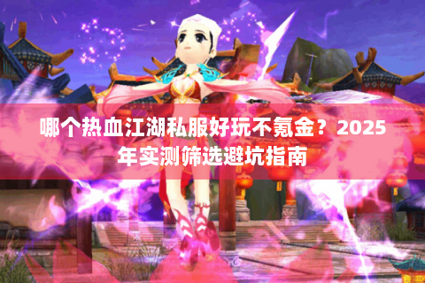 哪个热血江湖私服好玩不氪金？2025年实测筛选避坑指南