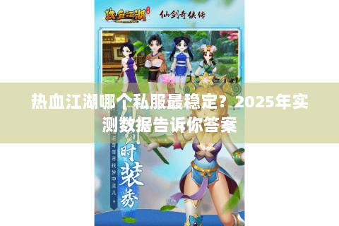 热血江湖哪个私服最稳定？2025年实测数据告诉你答案