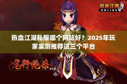 热血江湖私服哪个网站好？2025年玩家实测推荐这三个平台