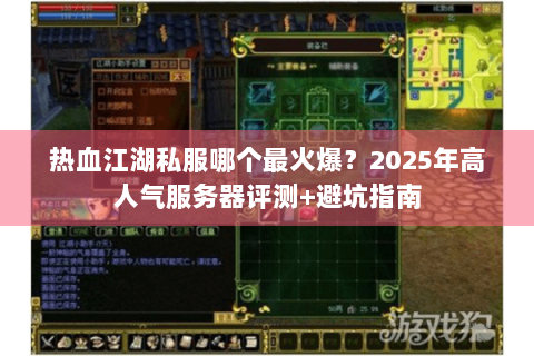 热血江湖私服哪个最火爆？2025年高人气服务器评测+避坑指南