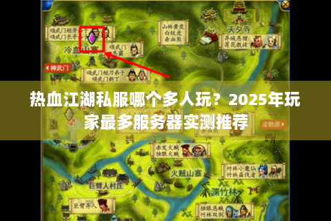 热血江湖私服哪个多人玩？2025年玩家最多服务器实测推荐