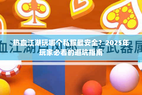 热血江湖玩哪个私服最安全？2025年玩家必看的避坑指南