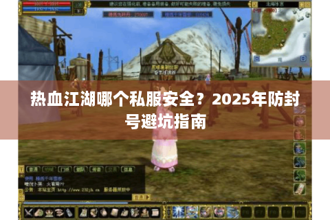 热血江湖哪个私服安全？2025年防封号避坑指南
