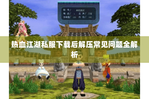 热血江湖私服下载后解压常见问题全解析