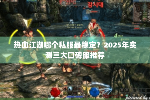 热血江湖哪个私服最稳定？2025年实测三大口碑服推荐