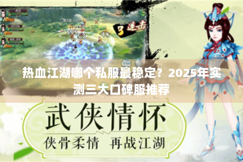 热血江湖哪个私服最稳定？2025年实测三大口碑服推荐