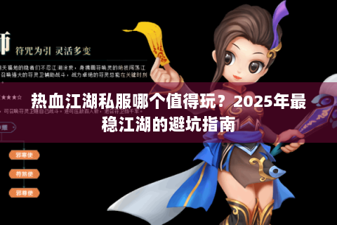 热血江湖私服哪个值得玩？2025年最稳江湖的避坑指南